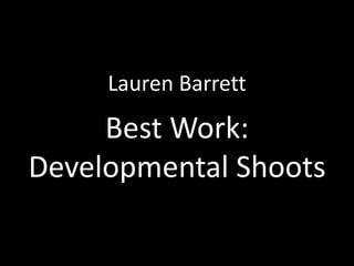 Lauren Barrett

     Best Work:
Developmental Shoots
 
