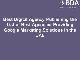 Best Digital Agency Publishing the
List of Best Agencies Providing
Google Marketing Solutions in the
UAE
 
