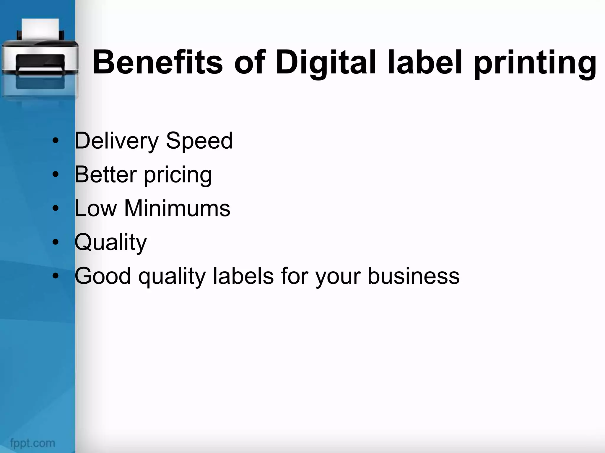 Benefits of Digital label printing
• Delivery Speed
• Better pricing
• Low Minimums
• Quality
• Good quality labels for your business