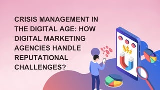 CRISIS MANAGEMENT IN
THE DIGITAL AGE: HOW
DIGITAL MARKETING
AGENCIES HANDLE
REPUTATIONAL
CHALLENGES?
 
