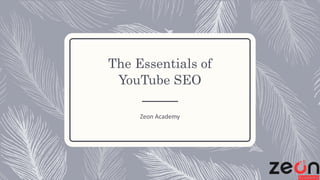 The Essentials of
YouTube SEO
Zeon Academy
 