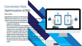 www.cyberlinkdigital.com
Conversion Rate
Optimization (CRO)
Even more...
Hypothesis Creation & A/B Testing:
Testing and iteration are crucial to any CRO strategy, and we
make sure to test every assumption.
• Fact: A/B testing can increase conversion rates by 49% when
applied consistently.
• Our Process: Based on the insights we’ve gathered, we
create data-driven hypotheses about changes that can
improve your conversion rates. We then implement A/B
testing to compare different variations of your web pages,
forms, or calls-to-action (CTAs). This allows us to identify the
highest-performing designs and features.
• What You Gain: Scientifically tested improvements, backed
by real-world user data, ensuring that the changes we
implement lead to measurable increases in your conversion
rates.
 