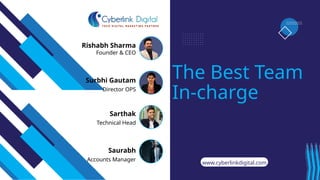 Director OPS
Technical Head
Sarthak
The Best Team
In-charge
Founder & CEO
Rishabh Sharma
Surbhi Gautam
www.cyberlinkdigital.com
Saurabh
Accounts Manager
 