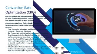www.cyberlinkdigital.com
Conversion Rate
Optimization (CRO)
Our CRO services are designed to deliver measurable results
by using data-driven strategies tailored to each client. Here’s
how we approach CRO for your business:
Comprehensive Data Collection & Analysis:
We believe data is the backbone of any successful optimization
strategy.
• Fact: Companies using data are 23x more likely to acquire
customers than those that don't.
• Our Process: We begin by gathering in-depth quantitative
data (through tools like Google Analytics, etc) to analyze
traffic patterns, user behaviors, and drop-off points in your
conversion funnel. This is paired with qualitative insights
from heatmaps, session recordings, and direct user feedback
to identify exactly where your potential customers are
losing interest.
• What You Gain: A clear understanding of the key bottlenecks
and opportunities on your website, helping us focus on the
most impactful areas for improvement.
 