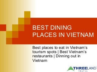 BEST DINING
PLACES IN VIETNAM
Best places to eat in Vietnam’s
tourism spots | Best Vietnam’s
restaurants | Dinning out in
Vietnam
 
