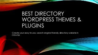BEST DIRECTORY 
WORDPRESS THEMES & 
PLUGINS 
Create your easy to use, search engine friendly directory website in 
minutes 
 