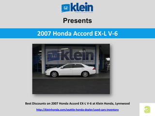 Presents
       2007 Honda Accord EX-L V-6




Best Discounts on 2007 Honda Accord EX-L V-6 at Klein Honda, Lynnwood
       http://kleinhonda.com/seattle-honda-dealer/used-cars-inventory
 