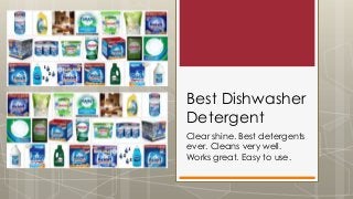 Best Dishwasher
Detergent
Clear shine. Best detergents
ever. Cleans very well.
Works great. Easy to use.

 