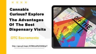 Cannabis
Curious? Explore
The Advantages
Of The Best
Dispensary Visits
OTC Sacramento
http://goo.gl/maps/AY9WmzkPyVGEQCgr7
 