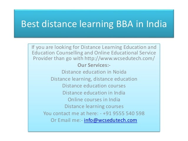 Best distance learning BBA in India
If you are looking for Distance Learning Education and
Education Counselling and Online Educational Service
Provider than go with http://www.wcsedutech.com/
Our Services:-
Distance education in Noida
Distance learning, distance education
Distance education courses
Distance education in India
Online courses in India
Distance learning courses
You contact me at here: - +91 9555 540 598
Or Email me:- info@wcsedutech.com
 