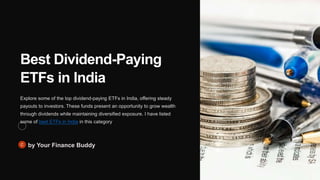 Best Dividend-Paying
ETFs in India
Explore some of the top dividend-paying ETFs in India, offering steady
payouts to investors. These funds present an opportunity to grow wealth
through dividends while maintaining diversified exposure. I have listed
some of best ETFs in India in this category
by Your Finance Buddy
 