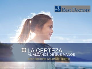 LA CERTEZA  AL ALCANCE DE SUS MANOS  BEST DOCTORS INSURANCE LIMITED  Copyright  © 2009  Best  Doctors  Insurance Limited.  All rights reserved.  