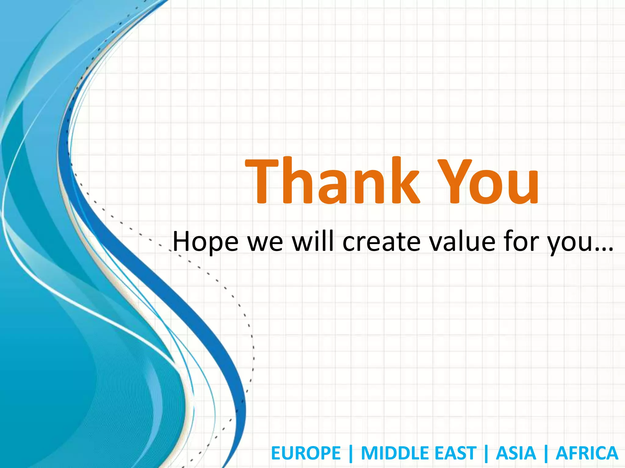 EUROPE | MIDDLE EAST | ASIA | AFRICA
Thank You
Hope we will create value for you…
 