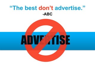 “The best don’t advertise.”
-ABC
 