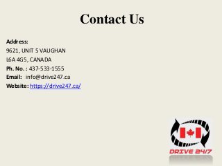 Contact Us
Address:
9621, UNIT 5 VAUGHAN
L6A 4G5, CANADA
Ph. No. : 437-533-1555
Email: info@drive247.ca
Website: https://drive247.ca/
 