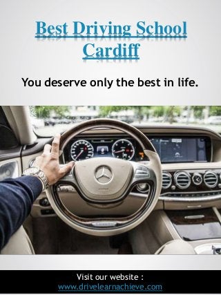 1
Best Driving School
Cardiff
Visit our website :
www.drivelearnachieve.com
You deserve only the best in life.
 