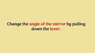 Change the angle of the mirror by pulling
down the lever.
 