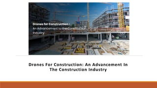 Drones For Construction: An Advancement In
The Construction Industry
 