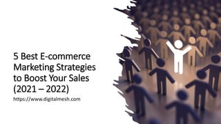 5 Best E-commerce
Marketing Strategies
to Boost Your Sales
(2021 – 2022)
https://www.digitalmesh.com
 