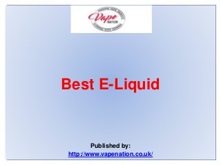 Best E-Liquid
Published by:
http://www.vapenation.co.uk/
 