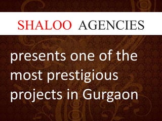 SHALOO AGENCIES 
presents one of the 
most prestigious 
projects in Gurgaon 
 