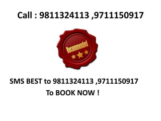 Call : 9811324113 ,9711150917




SMS BEST to 9811324113 ,9711150917
          To BOOK NOW !
 