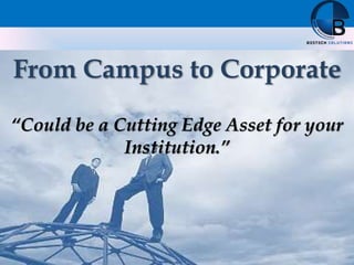 From Campus to Corporate
“Could be a Cutting Edge Asset for your
Institution.”
 