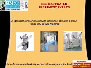 BESTECH WATERBESTECH WATER
TREATMENT PVT LTDTREATMENT PVT LTD
http://www.mineralwatersystem.com/packing-machine.html
A Manufacturing And Supplying Company, Bringing Forth AA Manufacturing And Supplying Company, Bringing Forth A
Range OfRange Of Packing MachinePacking Machine
 