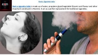 Best e Cigarette India
Best e cigarette India is made up of water, propylene glycol/vegetable Glycerin and flavour and other
important constituent is Nicotine. It act as a perfect replacement for traditional cigarettes.
 