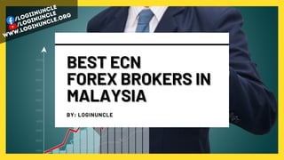 /logiinuncle
www.loginuncle.org
/loginuncle
BEST ECN
BEST ECN
FOREX BROKERS IN
FOREX BROKERS IN
MALAYSIA
MALAYSIA
BY: LOGINUNCLE
 