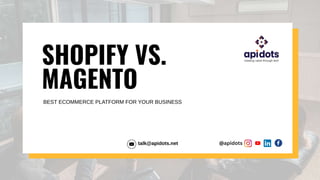 SHOPIFY VS.
MAGENTO
BEST ECOMMERCE PLATFORM FOR YOUR BUSINESS
talk@apidots.net @apidots
 