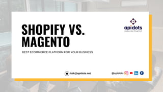 SHOPIFY VS.
MAGENTO
BEST ECOMMERCE PLATFORM FOR YOUR BUSINESS
talk@apidots.net @apidots
 