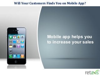 Will Your Customers Finds You on Mobile App?
Mobile app helps you
to increase your sales
 