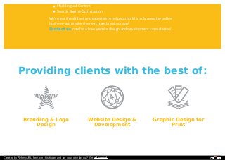 Providing clients with the best of:Providing clients with the best of:
Multilingual ContentMultilingual Content
Search Engine OptimizationSearch Engine Optimization
We’ve got the skill set and expertise to help you build a truly amazing onlineWe’ve got the skill set and expertise to help you build a truly amazing online
business–and maybe the next huge breakout app!business–and maybe the next huge breakout app!
Contact usContact us now for a free website design and development consultation!now for a free website design and development consultation!
Branding & LogoBranding & Logo
DesignDesign
Website Design &Website Design &
DevelopmentDevelopment
Graphic Design forGraphic Design for
PrintPrint
Created by PDFmyURL. Remove this footer and set your own layout? Get a license!
 