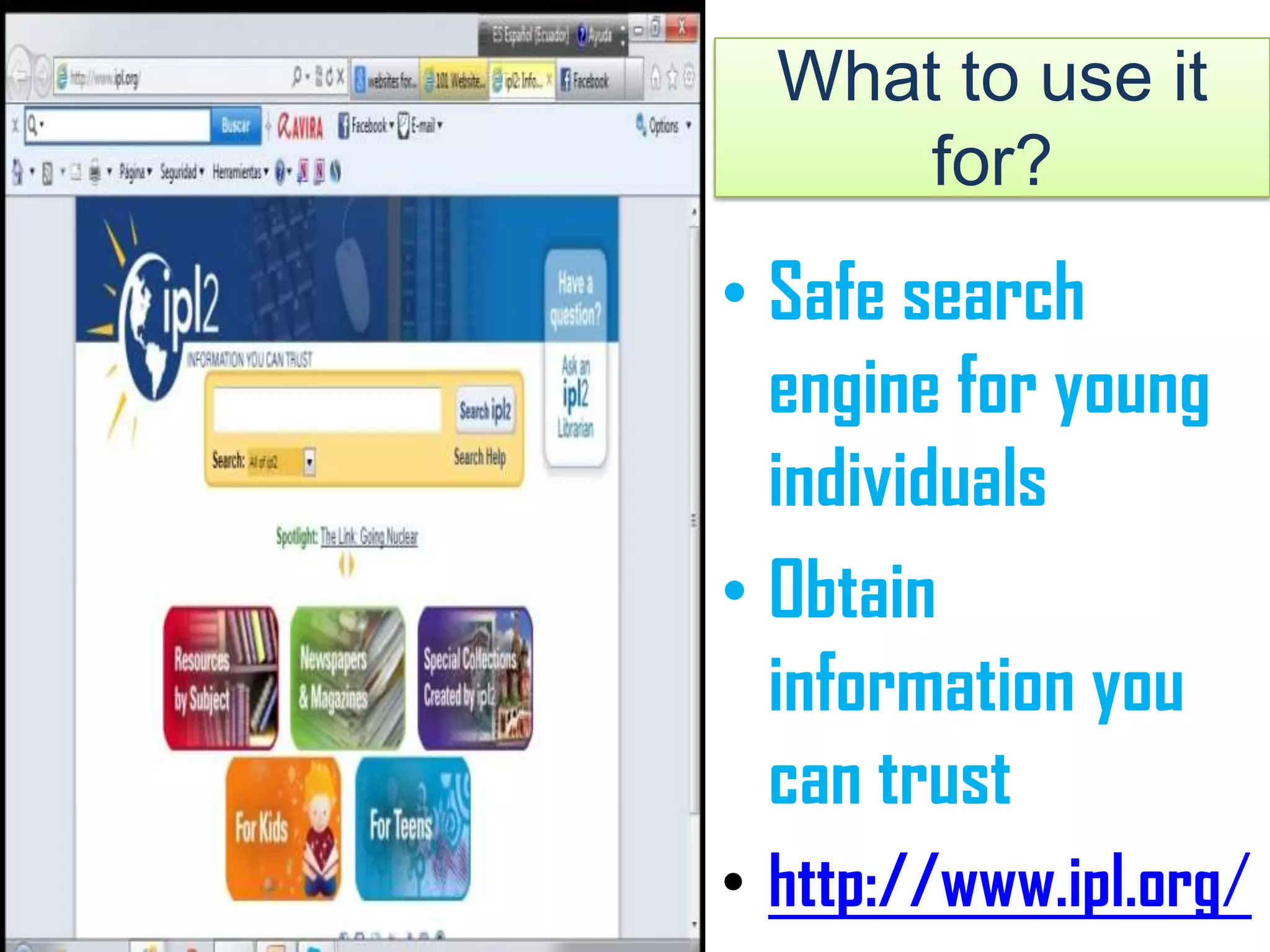 What to use it
for?
• Safe search
engine for young
individuals
• Obtain
information you
can trust
• http://www.ipl.org/
 