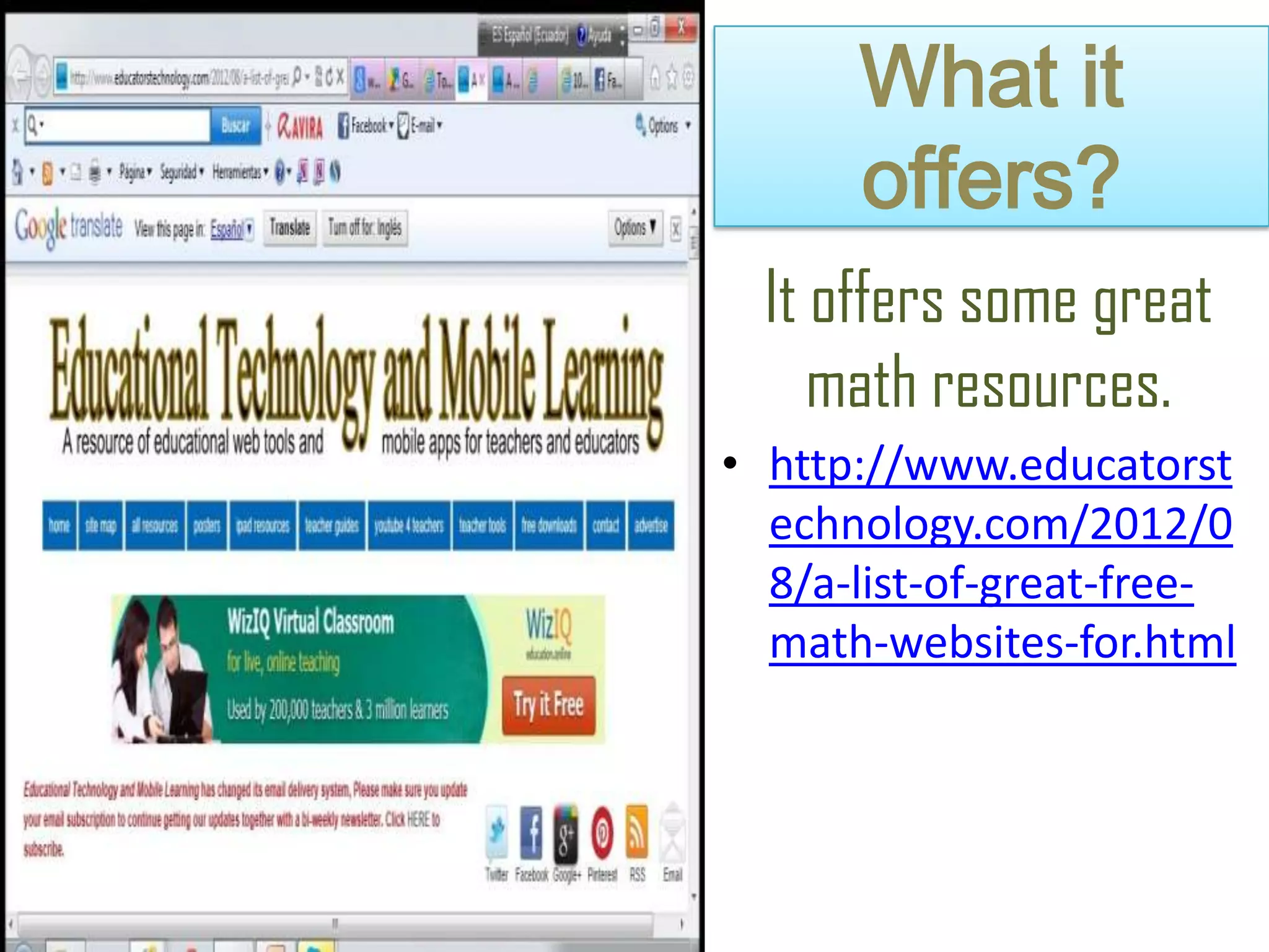 What it
offers?
It offers some great
math resources.
• http://www.educatorst
echnology.com/2012/0
8/a-list-of-great-free-
math-websites-for.html
 