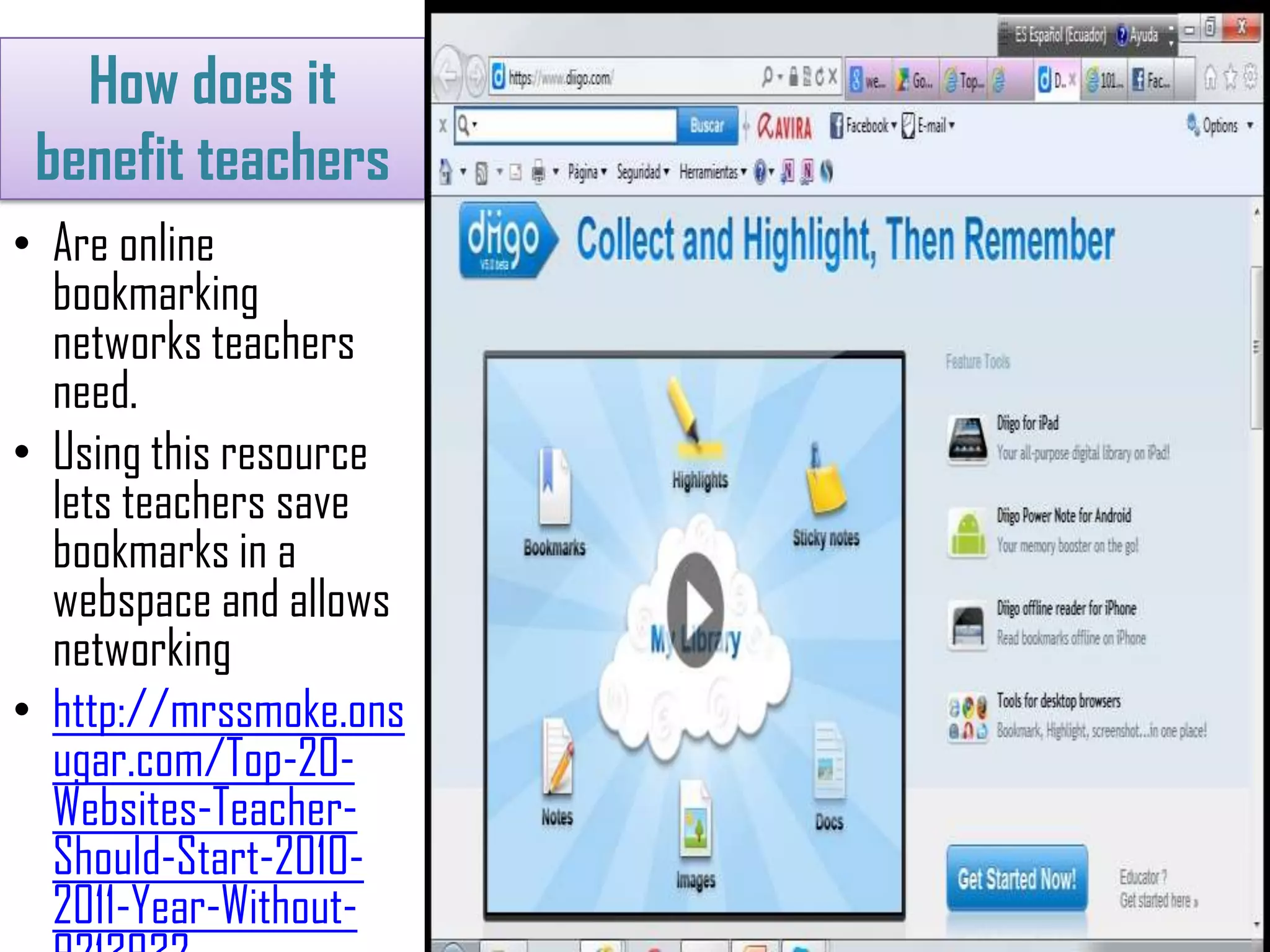 How does it
benefit teachers
• Are online
bookmarking
networks teachers
need.
• Using this resource
lets teachers save
bookmarks in a
webspace and allows
networking
• http://mrssmoke.ons
ugar.com/Top-20-
Websites-Teacher-
Should-Start-2010-
2011-Year-Without-
 