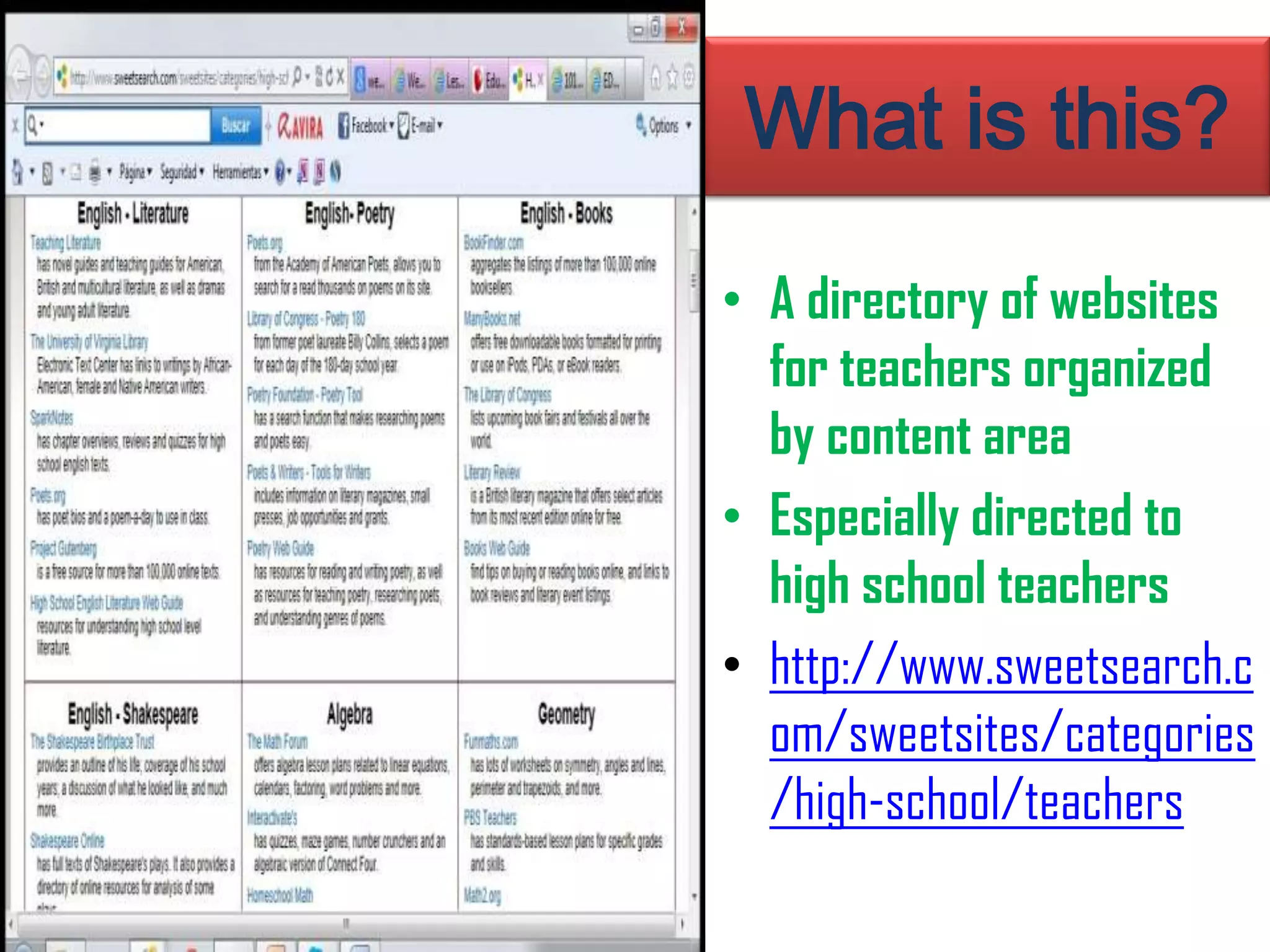 What is this?
• A directory of websites
for teachers organized
by content area
• Especially directed to
high school teachers
• http://www.sweetsearch.c
om/sweetsites/categories
/high-school/teachers
 