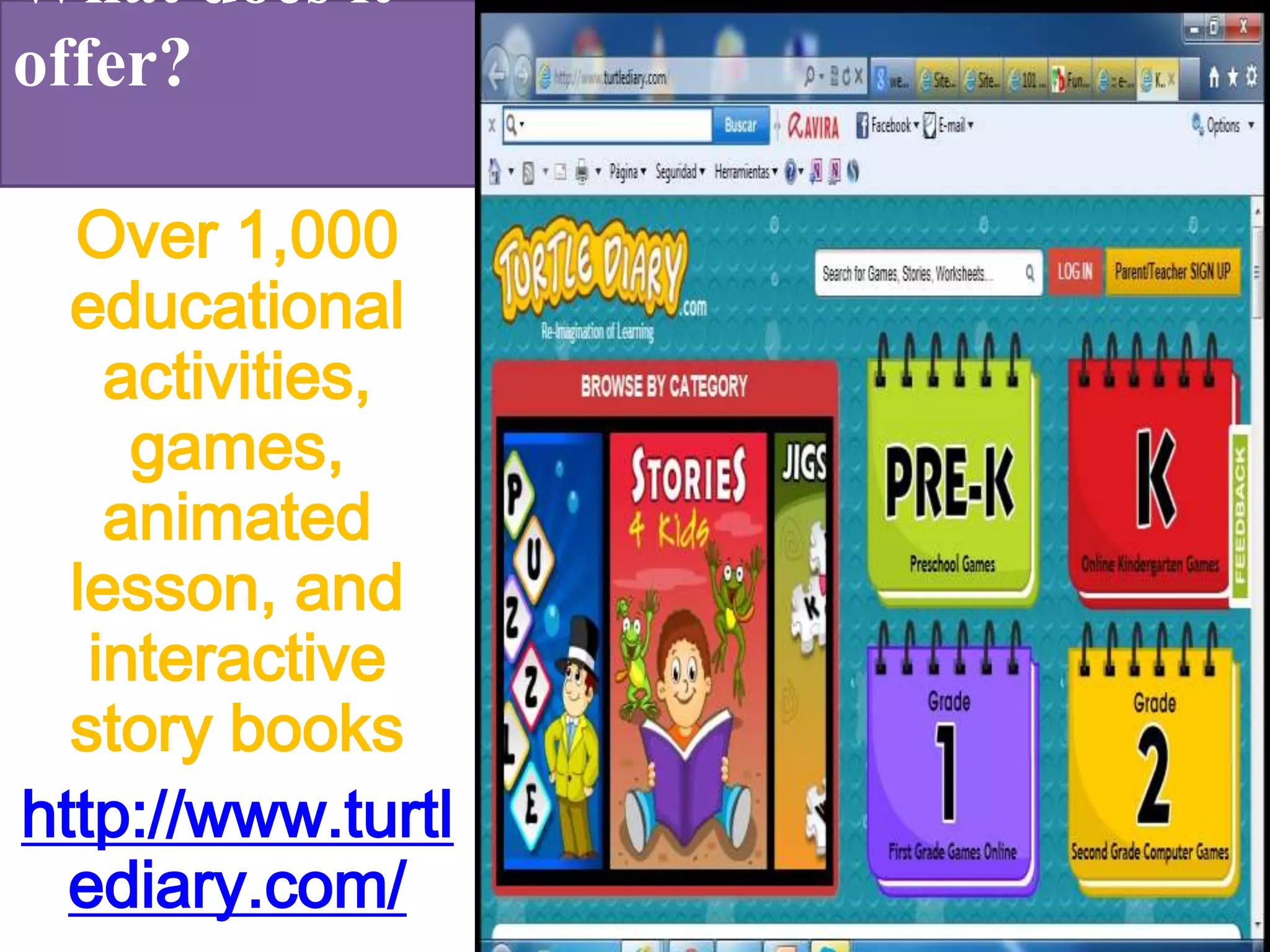 What does it
offer?
Over 1,000
educational
activities,
games,
animated
lesson, and
interactive
story books
http://www.turtl
ediary.com/
 