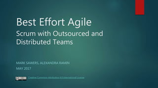 Best Effort Agile
Scrum with Outsourced and
Distributed Teams
MARK SAWERS, ALEXANDRA RAMIN
JUNE 2017
 