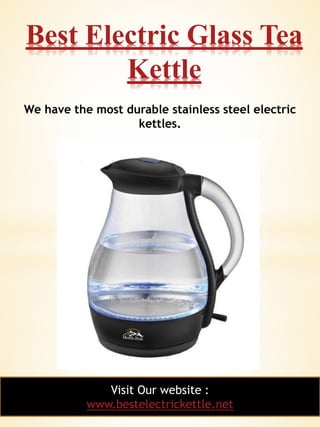 1
Best Electric Glass Tea
Kettle
Visit Our website :
www.bestelectrickettle.net
We have the most durable stainless steel electric
kettles.
 