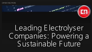 CIPHER NEUTRON
Leading Electrolyser
Companies: Powering a
Sustainable Future
 