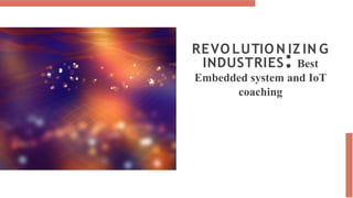 REVO LUTIO N IZ IN G
INDUSTRIES: Best
Embedded system and IoT
coaching
 