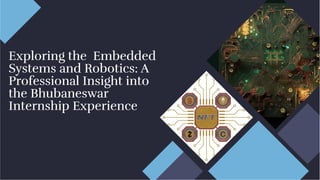 Exploring the Embedded
Systems and Robotics: A
Professional Insight into
the Bhubaneswar
Internship Experience
Exploring the Embedded
Systems and Robotics: A
Professional Insight into
the Bhubaneswar
Internship Experience
 