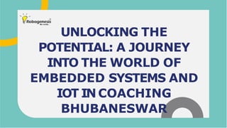 UNLOCKING THE
POTENTIAL: A JOURNEY
INTO THE WORLD OF
EMBEDDED SYSTEMS AND
IOT INCOACHING
BHUBANESWAR
 