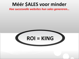 Méér $ALES voor minder Hoe succesvolle websites hun sales genereren… ROI = KING 