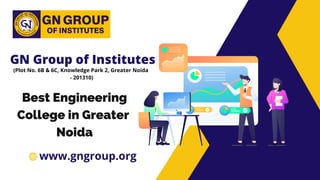 www.gngroup.org
GN Group of Institutes
(Plot No. 6B & 6C, Knowledge Park 2, Greater Noida
- 201310)
Best Engineering
College in Greater
Noida
 