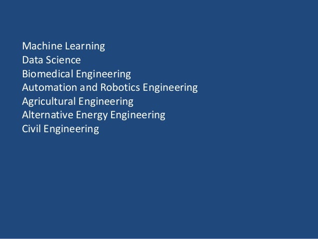 Machine Learning
Data Science
Biomedical Engineering
Automation and Robotics Engineering
Agricultural Engineering
Alternative Energy Engineering
Civil Engineering
 