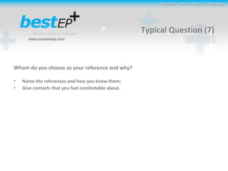 Typical Question (7) Whom do you choose as your reference and why? Name the references and how you know them; Give contacts that you feel comfortable about. 