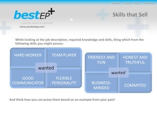 Skills that Sell While looking at the job description, required knowledge and skills, thing which from the following skills you might posses: And think how you can prove them based on an example from your past! 